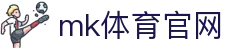 MK(体育科技有限公司)体育·官方网站